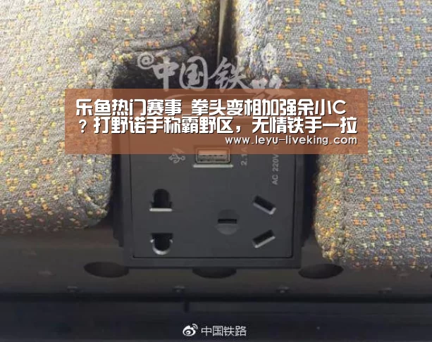 乐鱼热门赛事_拳头变相加强余小C?打野诺手称霸野区,无情铁手一拉一个ADC(图1) 乐鱼电竞平台
