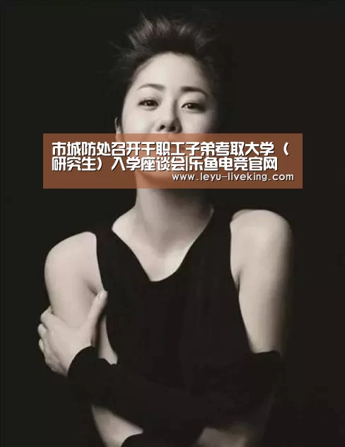 市城防处召开干职工子弟考取大学(研究生)入学座谈会|乐鱼电竞官网(图1) 乐鱼真人娱乐