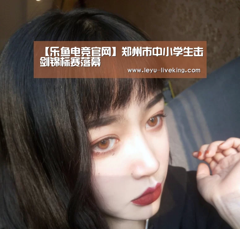 【乐鱼电竞官网】郑州市中小学生击剑锦标赛落幕(图1) 乐鱼真人娱乐